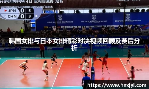 韩国女排与日本女排精彩对决视频回顾及赛后分析