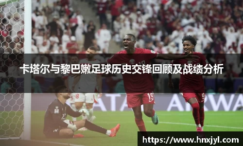 卡塔尔与黎巴嫩足球历史交锋回顾及战绩分析