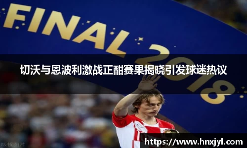 切沃与恩波利激战正酣赛果揭晓引发球迷热议