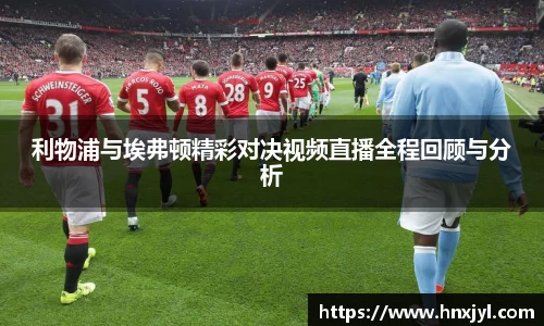 利物浦与埃弗顿精彩对决视频直播全程回顾与分析
