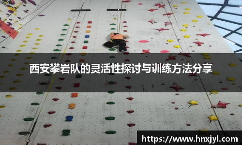 西安攀岩队的灵活性探讨与训练方法分享
