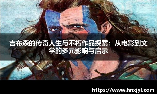 吉布森的传奇人生与不朽作品探索：从电影到文学的多元影响与启示
