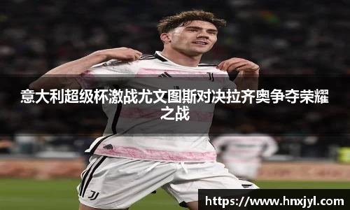 意大利超级杯激战尤文图斯对决拉齐奥争夺荣耀之战